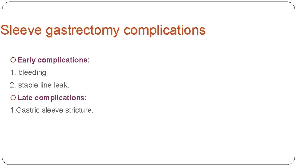 Sleeve gastrectomy complications Early complications: 1. bleeding 2. staple line leak. Late complications: 1.