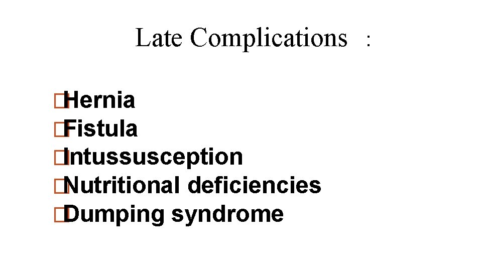 Late Complications �Hernia �Fistula �Intussusception �Nutritional deficiencies �Dumping syndrome : 