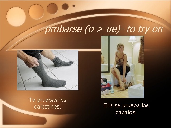 probarse (o > ue)- to try on Te pruebas los calcetines. Ella se prueba