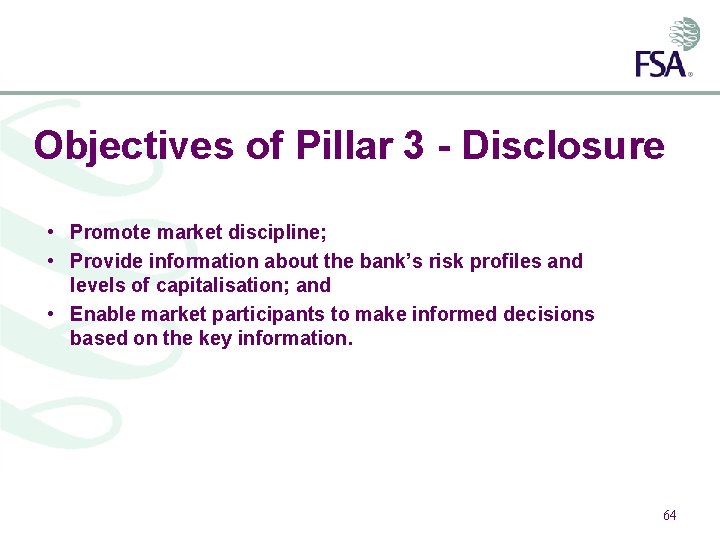 Objectives of Pillar 3 - Disclosure • Promote market discipline; • Provide information about