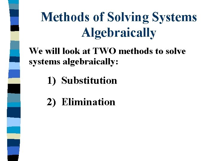 Methods of Solving Systems Algebraically We will look at TWO methods to solve systems