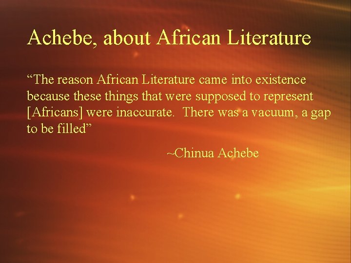 Achebe, about African Literature “The reason African Literature came into existence because these things