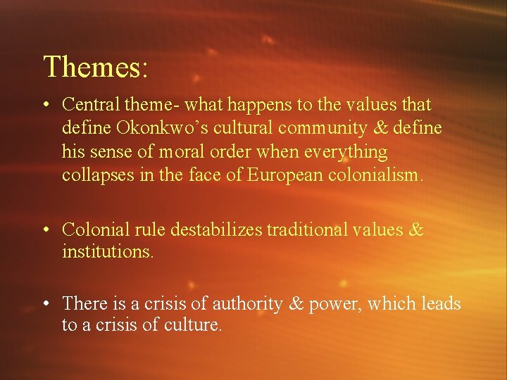 Themes: • Central theme- what happens to the values that define Okonkwo’s cultural community