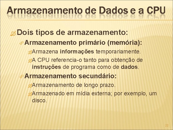  Dois tipos de armazenamento: Armazenamento primário (memória): Armazena informações temporariamente. A CPU referencia-o