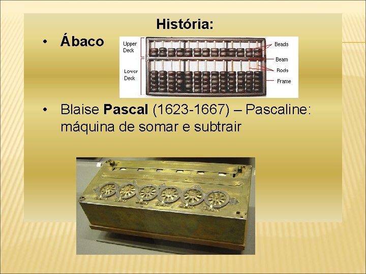 História: • Ábaco • Blaise Pascal (1623 -1667) – Pascaline: máquina de somar e