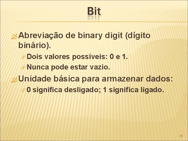  Abreviação de binary digit (dígito binário). Dois valores possíveis: 0 e 1. Nunca