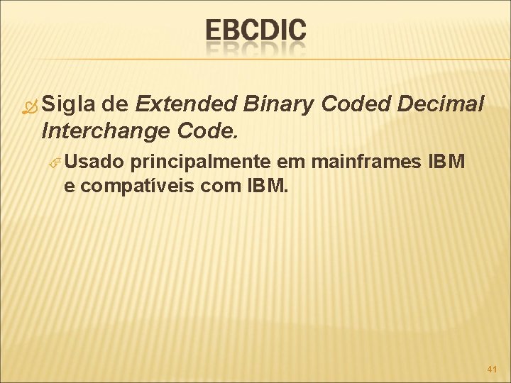  Sigla de Extended Binary Coded Decimal Interchange Code. Usado principalmente em mainframes IBM