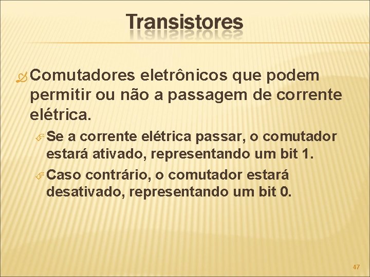  Comutadores eletrônicos que podem permitir ou não a passagem de corrente elétrica. Se