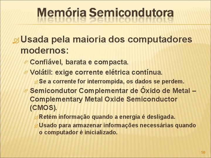  Usada pela maioria dos computadores modernos: Confiável, barata e compacta. Volátil: exige corrente