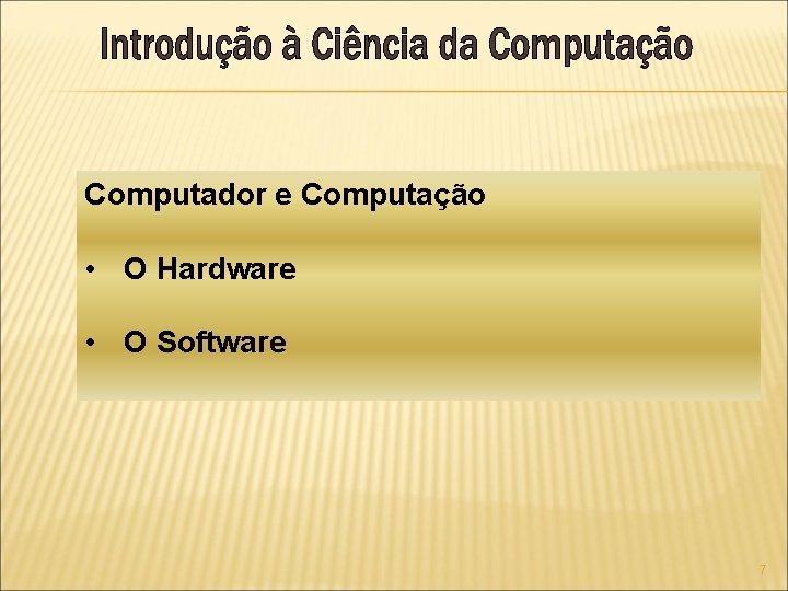 Computador e Computação • O Hardware • O Software 7 