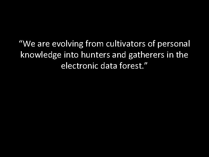 “We are evolving from cultivators of personal knowledge into hunters and gatherers in the