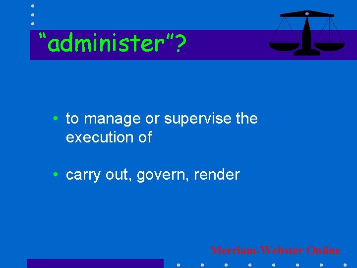 “administer”? • to manage or supervise the execution of • carry out, govern, render