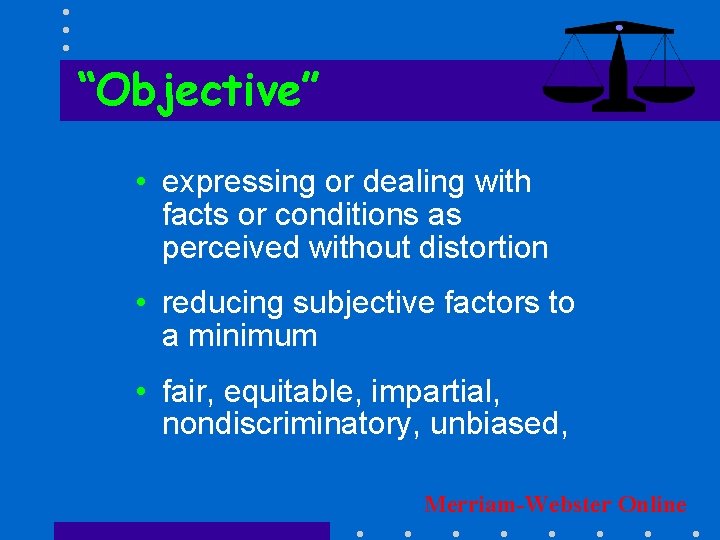 “Objective” • expressing or dealing with facts or conditions as perceived without distortion •