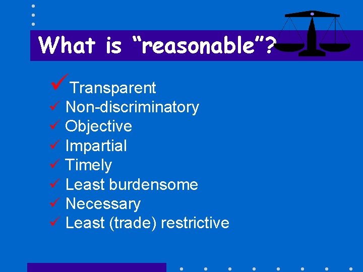 What is “reasonable”? üTransparent ü ü ü ü Non-discriminatory Objective Impartial Timely Least burdensome
