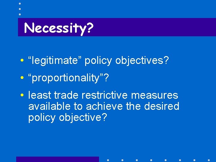 Necessity? • “legitimate” policy objectives? • “proportionality”? • least trade restrictive measures available to