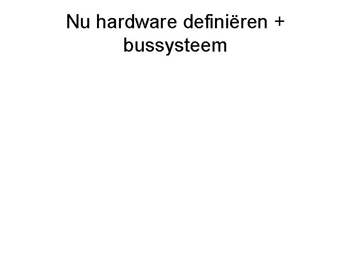 Nu hardware definiëren + bussysteem 