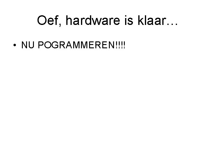 Oef, hardware is klaar… • NU POGRAMMEREN!!!! 