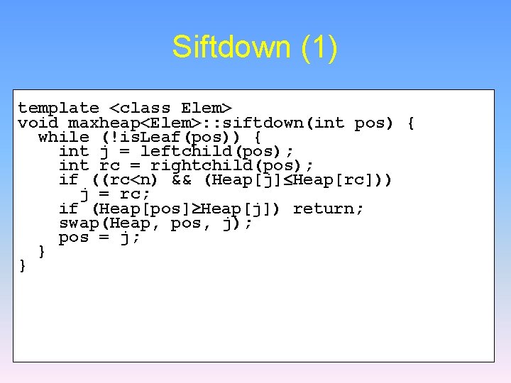 Siftdown (1) template <class Elem> void maxheap<Elem>: : siftdown(int pos) { while (!is. Leaf(pos))
