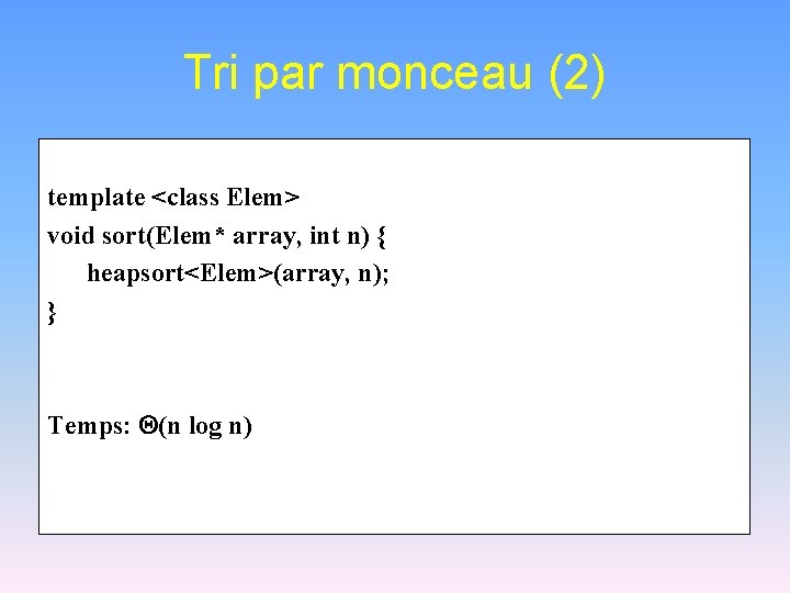 Tri par monceau (2) template <class Elem> void sort(Elem* array, int n) { heapsort<Elem>(array,