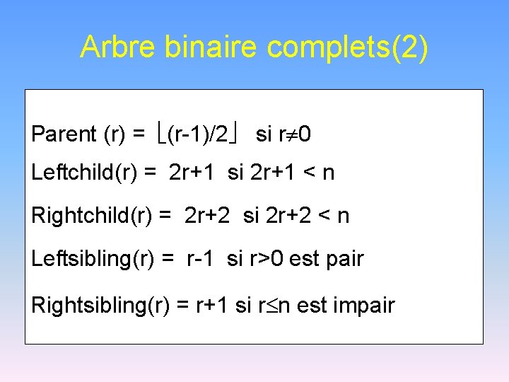 Arbre binaire complets(2) Parent (r) = (r-1)/2 si r 0 Leftchild(r) = 2 r+1