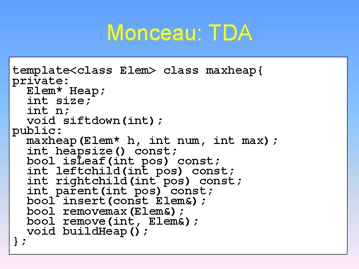 Monceau: TDA template<class Elem> class maxheap{ private: Elem* Heap; int size; int n; void