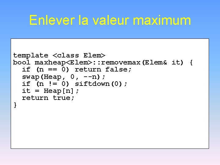Enlever la valeur maximum template <class Elem> bool maxheap<Elem>: : removemax(Elem& it) { if