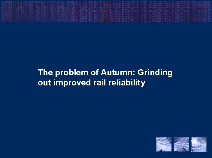 The problem of Autumn: Grinding out improved rail reliability 18 