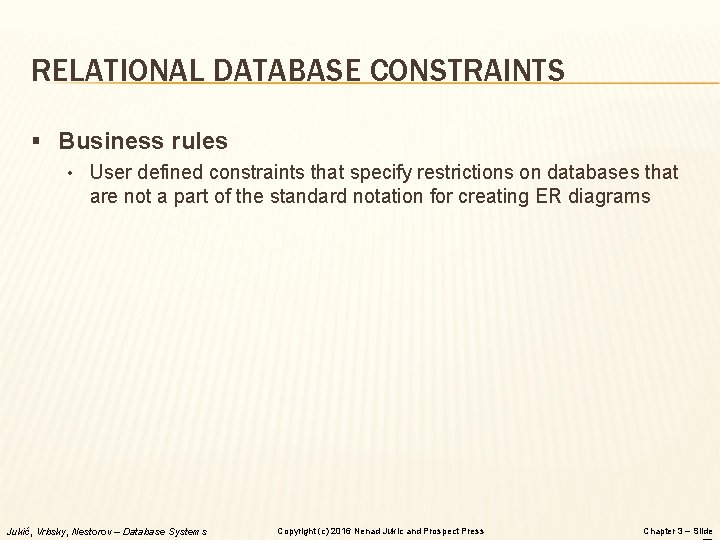 RELATIONAL DATABASE CONSTRAINTS § Business rules • User defined constraints that specify restrictions on