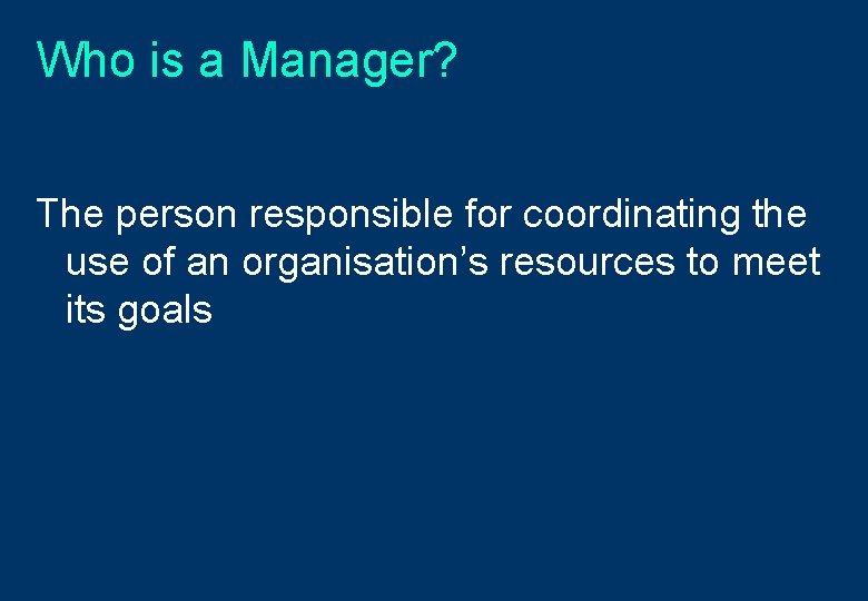 Who is a Manager? The person responsible for coordinating the use of an organisation’s