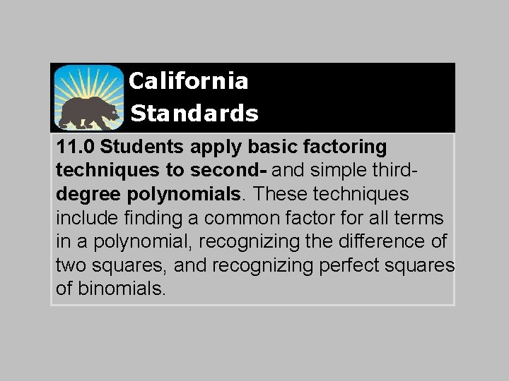 California Standards 11. 0 Students apply basic factoring techniques to second- and simple thirddegree