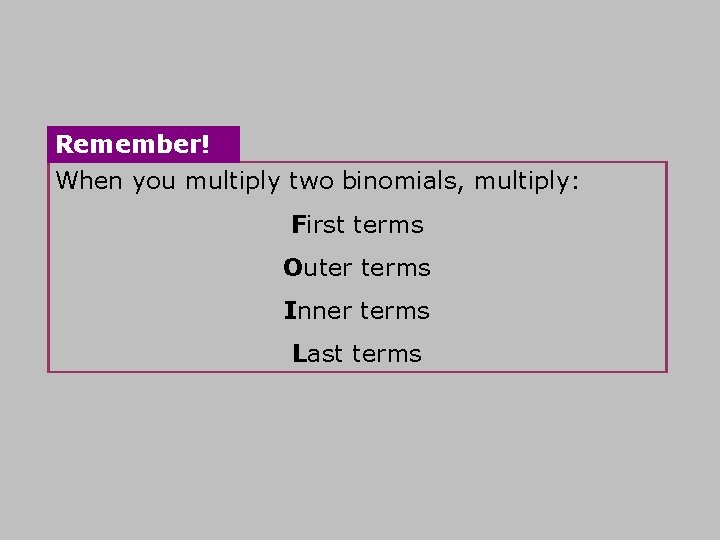 Remember! When you multiply two binomials, multiply: First terms Outer terms Inner terms Last