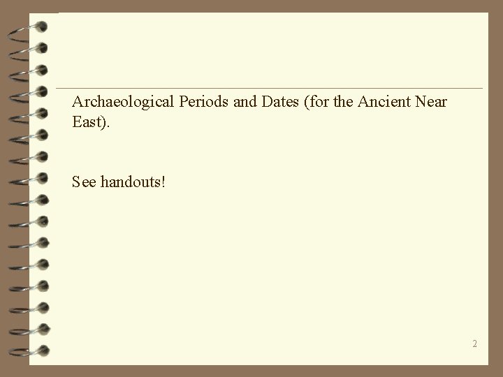 Archaeological Periods and Dates (for the Ancient Near East). See handouts! 2 