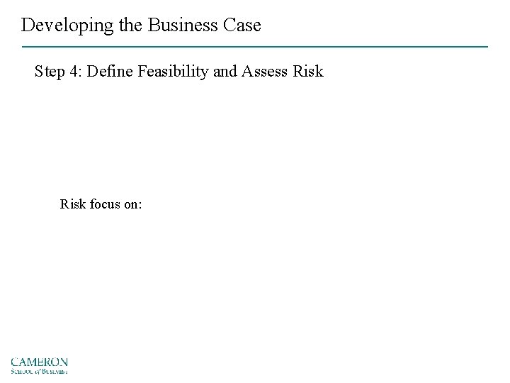 Developing the Business Case Step 4: Define Feasibility and Assess Risk focus on: 
