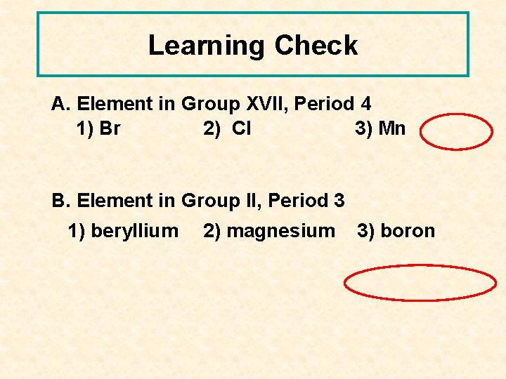 Learning Check A. Element in Group XVII, Period 4 1) Br 2) Cl 3)
