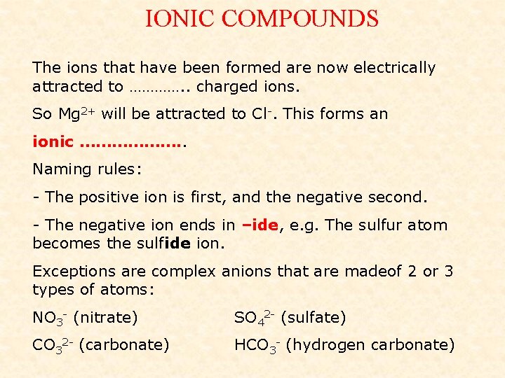 IONIC COMPOUNDS The ions that have been formed are now electrically attracted to ………….