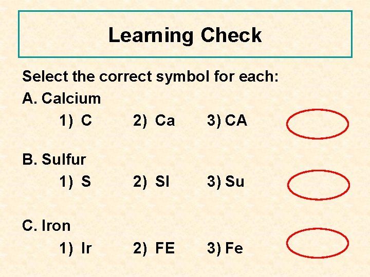 Learning Check Select the correct symbol for each: A. Calcium 1) C 2) Ca