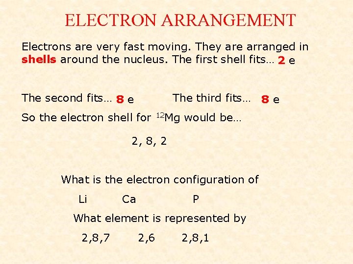ELECTRON ARRANGEMENT Electrons are very fast moving. They are arranged in shells around the