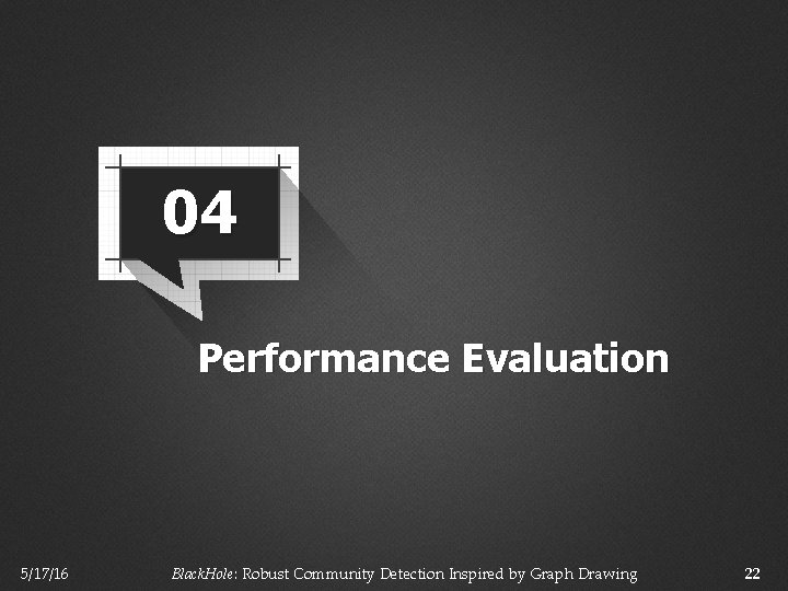 04 Performance Evaluation 5/17/16 Black. Hole: Robust Community Detection Inspired by Graph Drawing 22