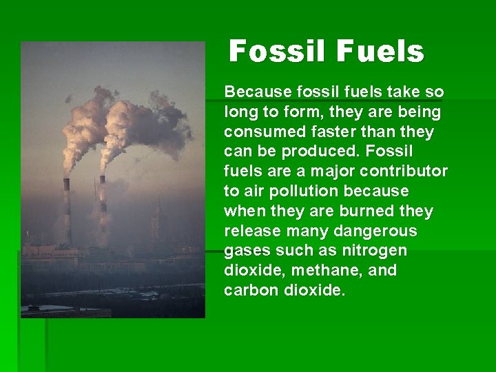 Fossil Fuels Because fossil fuels take so long to form, they are being consumed