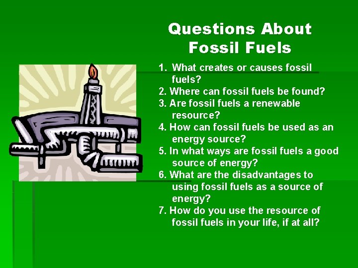 Questions About Fossil Fuels 1. What creates or causes fossil fuels? 2. Where can