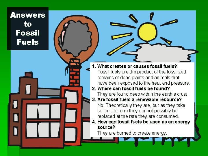 Answers to Fossil Fuels 1. What creates or causes fossil fuels? Fossil fuels are