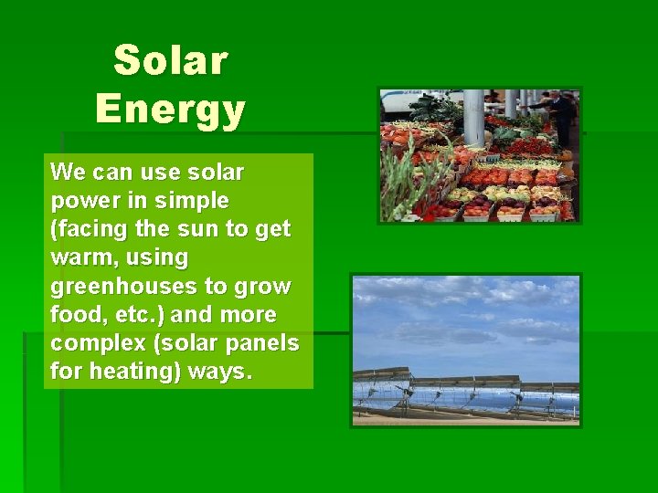 Solar Energy We can use solar power in simple (facing the sun to get