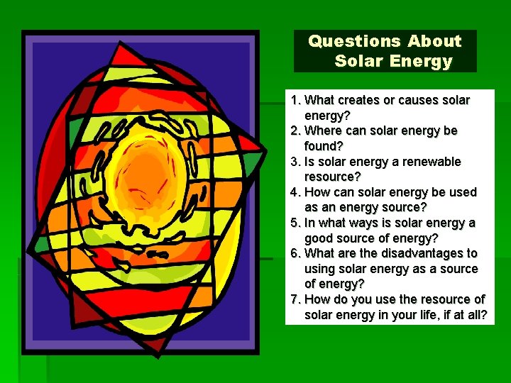 Questions About Solar Energy 1. What creates or causes solar energy? 2. Where can