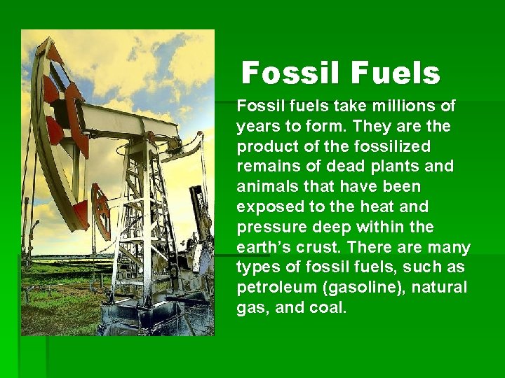 Fossil Fuels Fossil fuels take millions of years to form. They are the product