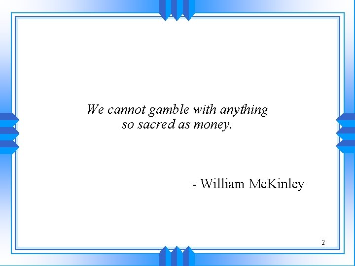 We cannot gamble with anything so sacred as money. - William Mc. Kinley 2
