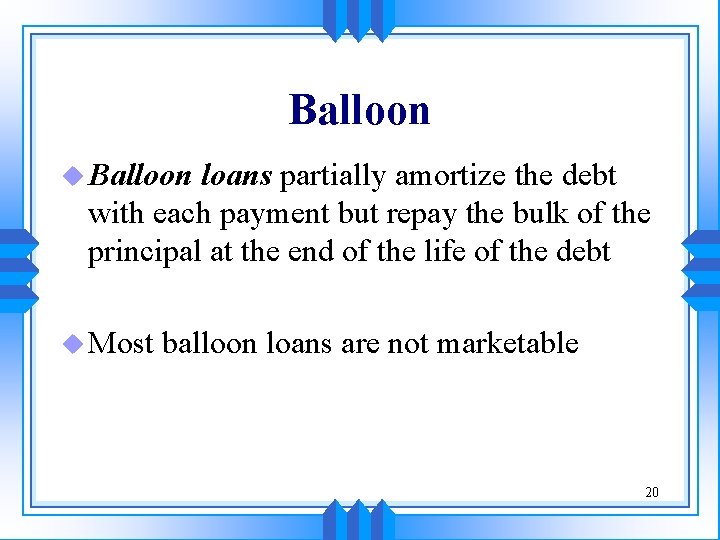 Balloon u Balloon loans partially amortize the debt with each payment but repay the