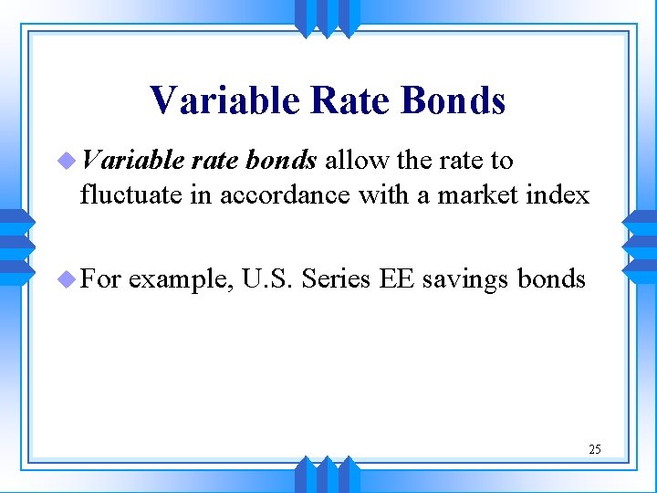 Variable Rate Bonds u Variable rate bonds allow the rate to fluctuate in accordance