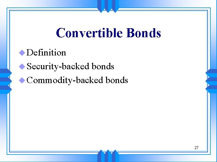 Convertible Bonds u Definition u Security-backed bonds u Commodity-backed bonds 27 