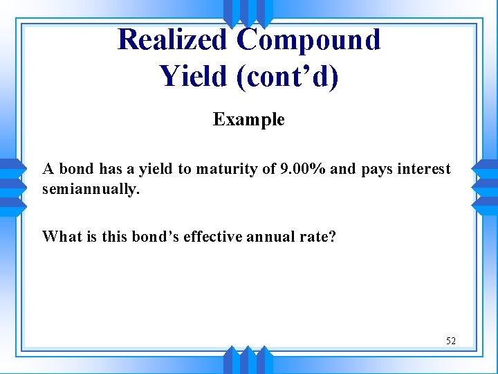 Realized Compound Yield (cont’d) Example A bond has a yield to maturity of 9.