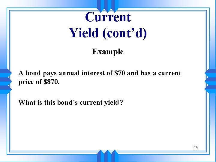 Current Yield (cont’d) Example A bond pays annual interest of $70 and has a